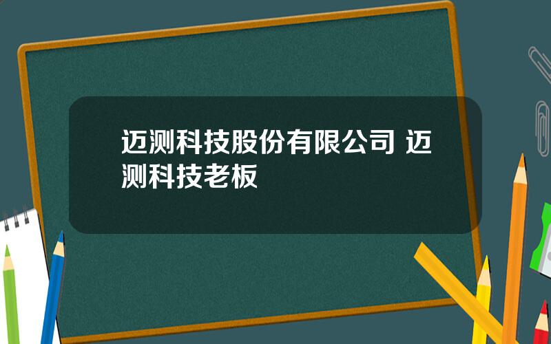 迈测科技股份有限公司 迈测科技老板